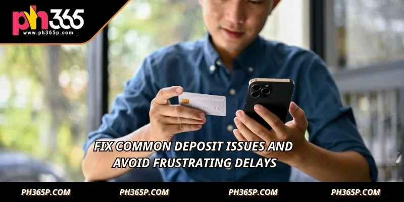 Fix common deposit issues and avoid frustrating delays