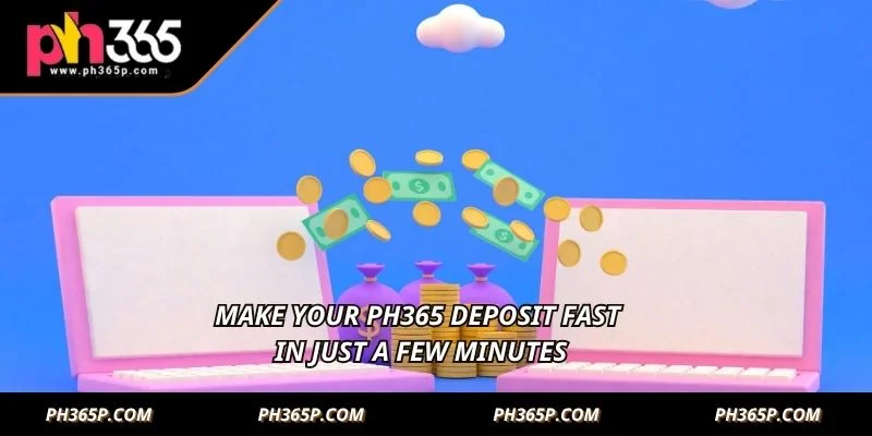 Make your PH365 Deposit fast in just a few minutes