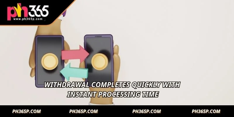 Withdrawal completes quickly with instant processing time