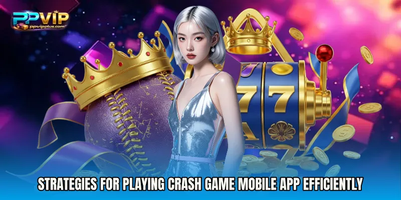 Strategies for Playing Crash Game mobile app Efficiently
